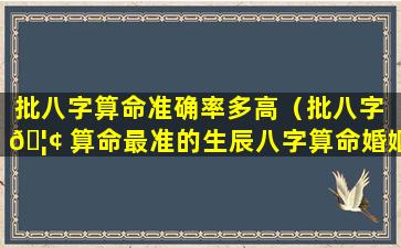 批八字算命准确率多高（批八字 🦢 算命最准的生辰八字算命婚姻）